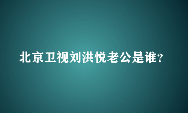 北京卫视刘洪悦老公是谁？