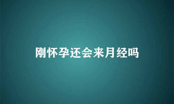 刚怀孕还会来月经吗