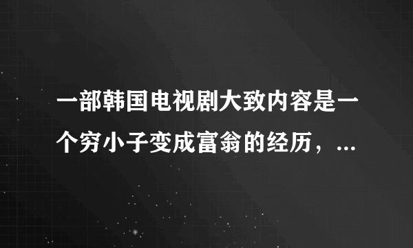 一部韩国电视剧大致内容是一个穷小子变成富翁的经历，最后放弃继承权，获得爱情的故事