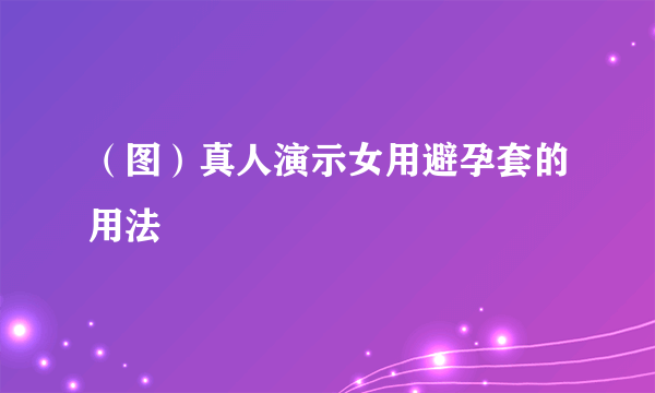 （图）真人演示女用避孕套的用法