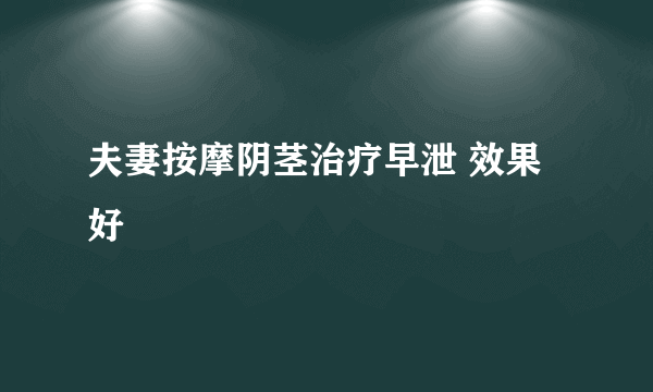 夫妻按摩阴茎治疗早泄 效果好