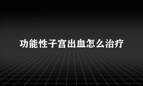 功能性子宫出血怎么治疗