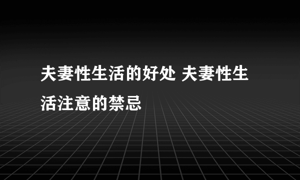 夫妻性生活的好处 夫妻性生活注意的禁忌