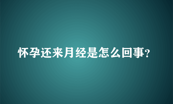 怀孕还来月经是怎么回事？