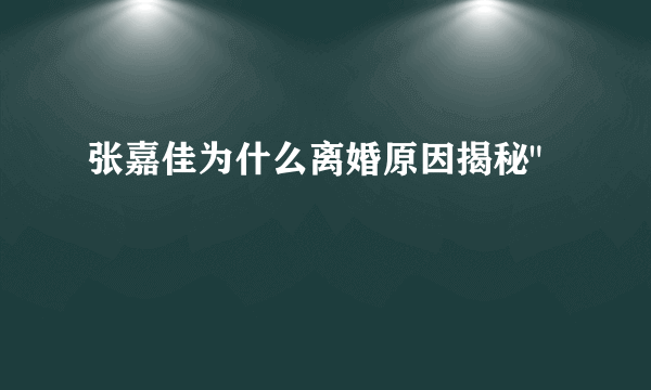 张嘉佳为什么离婚原因揭秘