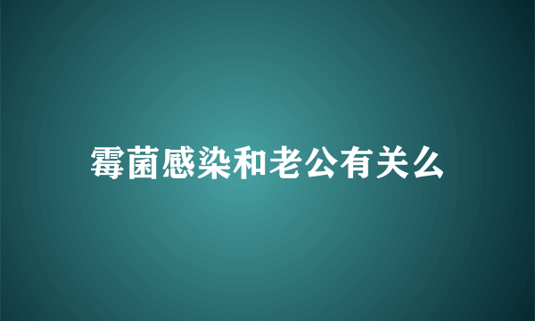 霉菌感染和老公有关么