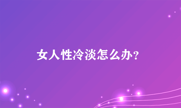 女人性冷淡怎么办？