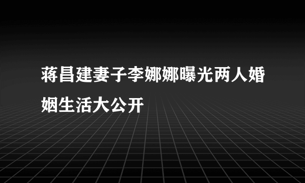 蒋昌建妻子李娜娜曝光两人婚姻生活大公开