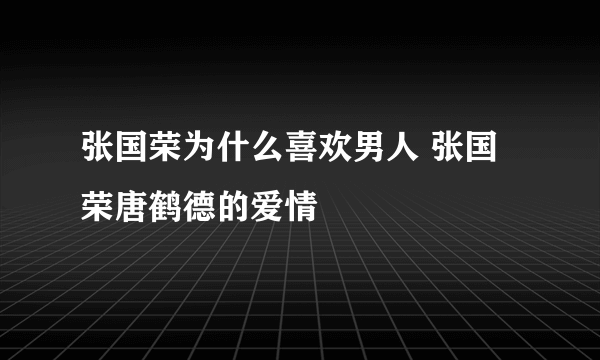 张国荣为什么喜欢男人 张国荣唐鹤德的爱情