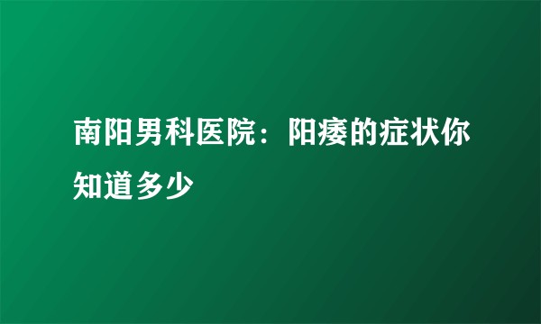 南阳男科医院：阳痿的症状你知道多少