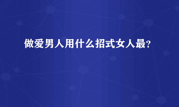 做爱男人用什么招式女人最？