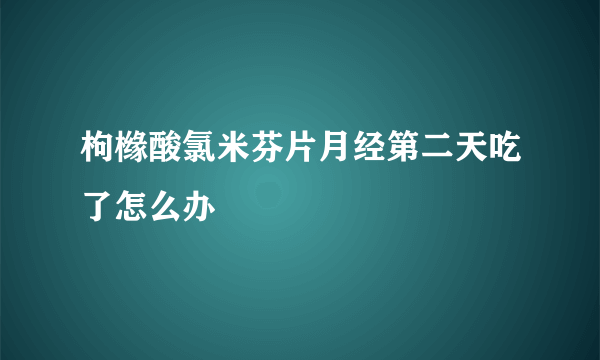 枸橼酸氯米芬片月经第二天吃了怎么办