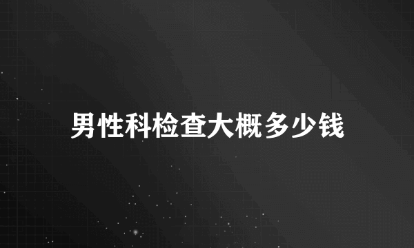 男性科检查大概多少钱