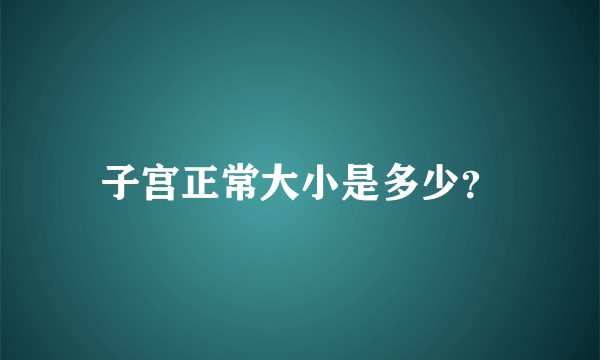 子宫正常大小是多少？