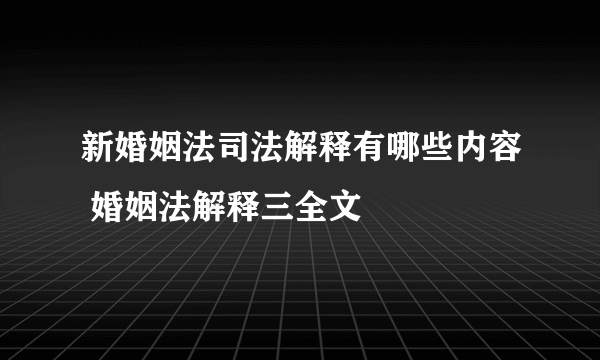 新婚姻法司法解释有哪些内容 婚姻法解释三全文