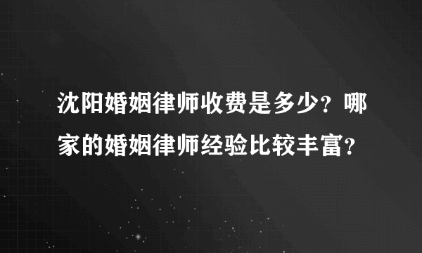 沈阳婚姻律师收费是多少？哪家的婚姻律师经验比较丰富？