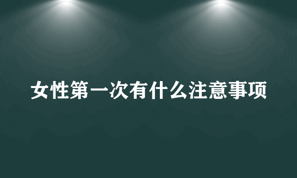 女性第一次有什么注意事项