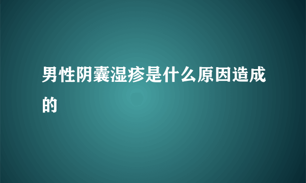 男性阴囊湿疹是什么原因造成的