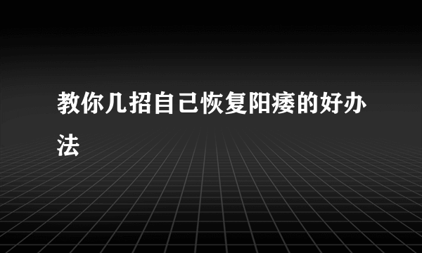 教你几招自己恢复阳痿的好办法