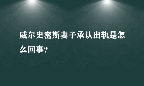 威尔史密斯妻子承认出轨是怎么回事？