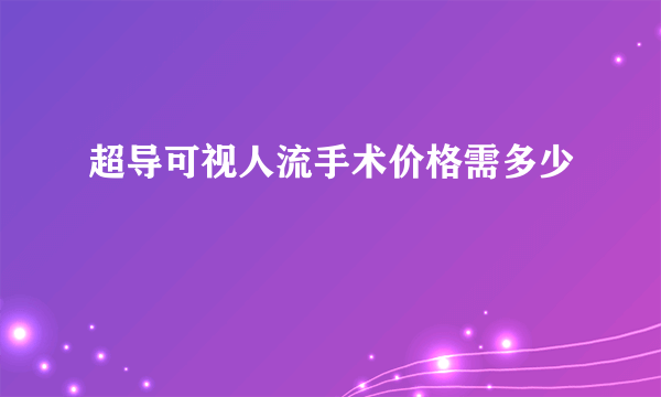 超导可视人流手术价格需多少