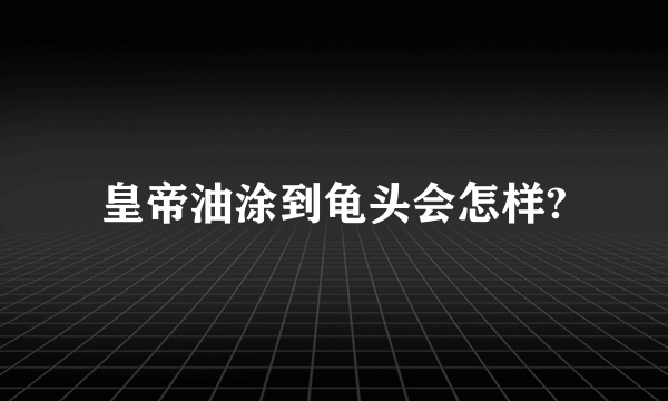 皇帝油涂到龟头会怎样?