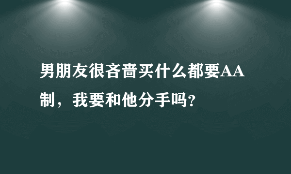 男朋友很吝啬买什么都要AA制，我要和他分手吗？