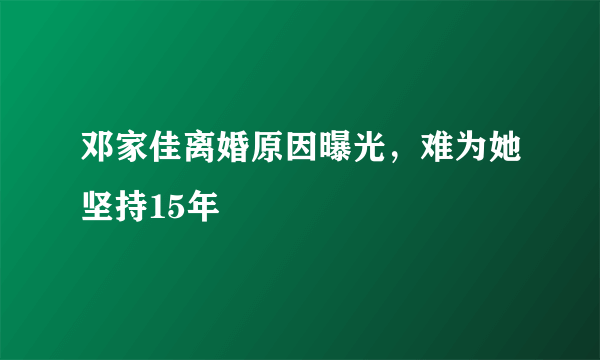 邓家佳离婚原因曝光，难为她坚持15年