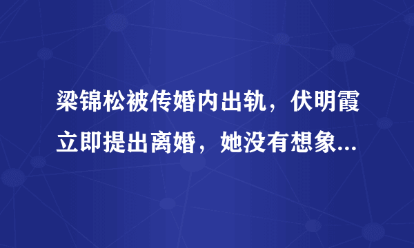 梁锦松被传婚内出轨，伏明霞立即提出离婚，她没有想象中那么傻，你怎么看？