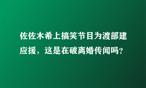 佐佐木希上搞笑节目为渡部建应援，这是在破离婚传闻吗？