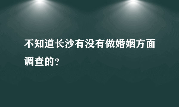 不知道长沙有没有做婚姻方面调查的？