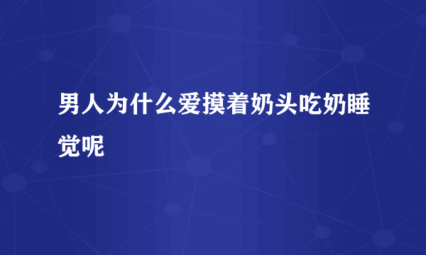 男人为什么爱摸着奶头吃奶睡觉呢