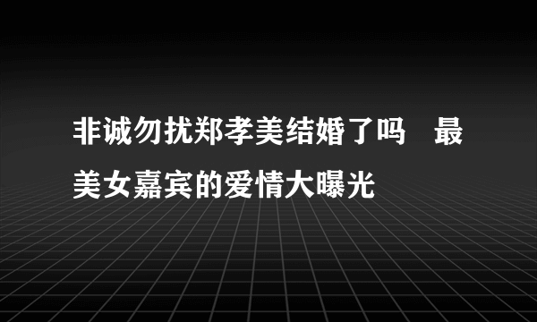 非诚勿扰郑孝美结婚了吗   最美女嘉宾的爱情大曝光