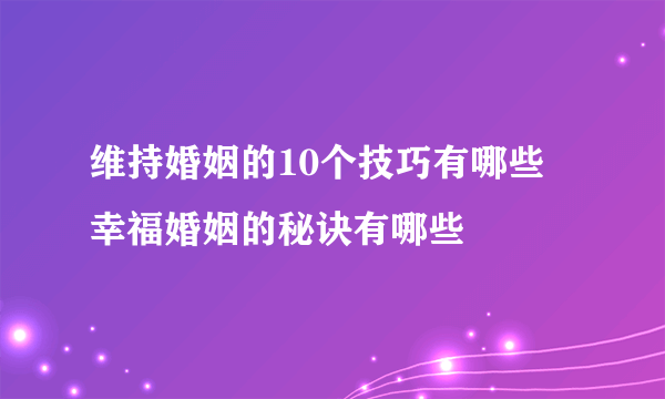 维持婚姻的10个技巧有哪些 幸福婚姻的秘诀有哪些