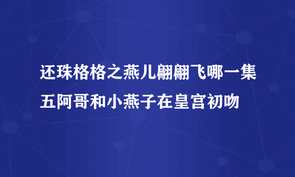 还珠格格之燕儿翩翩飞哪一集五阿哥和小燕子在皇宫初吻