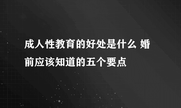 成人性教育的好处是什么 婚前应该知道的五个要点