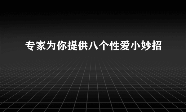 专家为你提供八个性爱小妙招