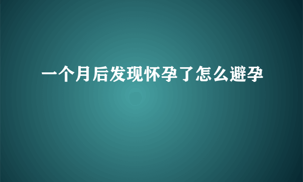 一个月后发现怀孕了怎么避孕