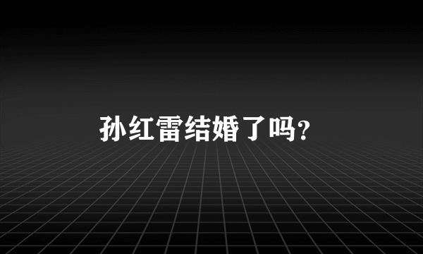 孙红雷结婚了吗？