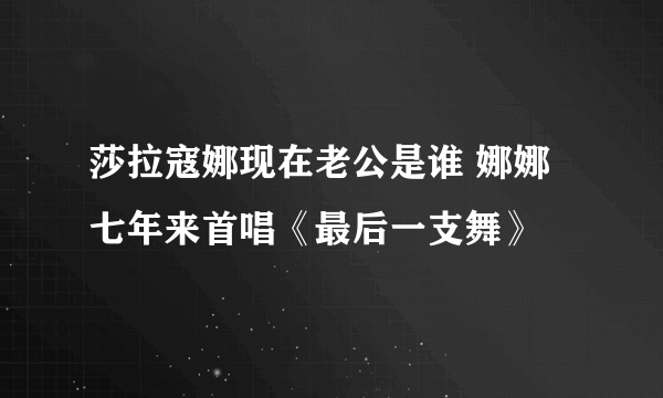 莎拉寇娜现在老公是谁 娜娜七年来首唱《最后一支舞》