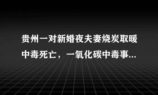 贵州一对新婚夜夫妻烧炭取暖中毒死亡，一氧化碳中毒事件为何频发？