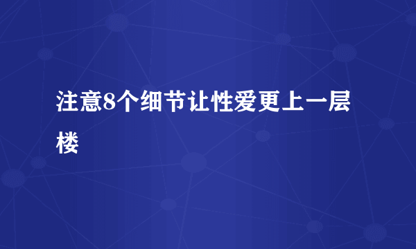 注意8个细节让性爱更上一层楼