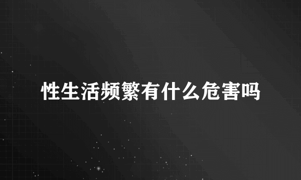 性生活频繁有什么危害吗