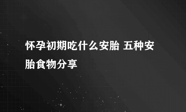 怀孕初期吃什么安胎 五种安胎食物分享