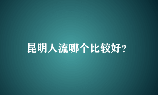 昆明人流哪个比较好？