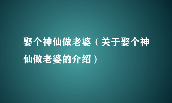 娶个神仙做老婆（关于娶个神仙做老婆的介绍）