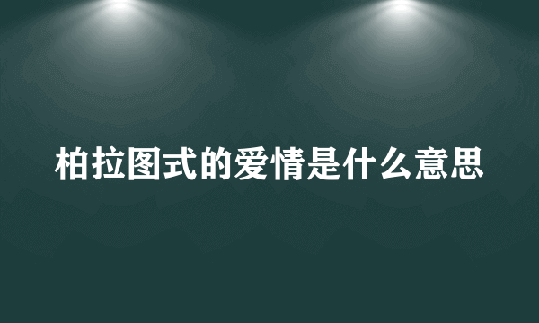 柏拉图式的爱情是什么意思