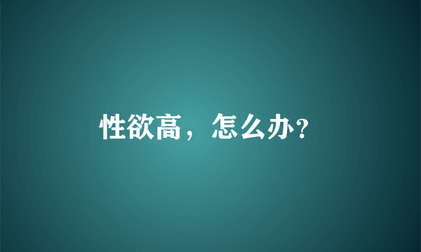 性欲高，怎么办？