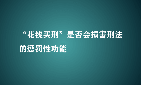 “花钱买刑”是否会损害刑法的惩罚性功能