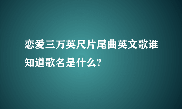 恋爱三万英尺片尾曲英文歌谁知道歌名是什么?